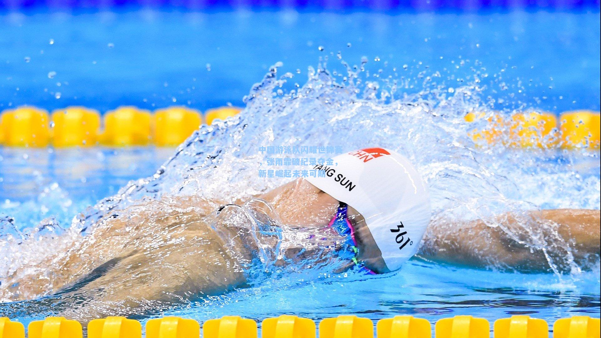 中国游泳队闪耀世锦赛,张雨霏破纪录夺金,新星崛起未来可期