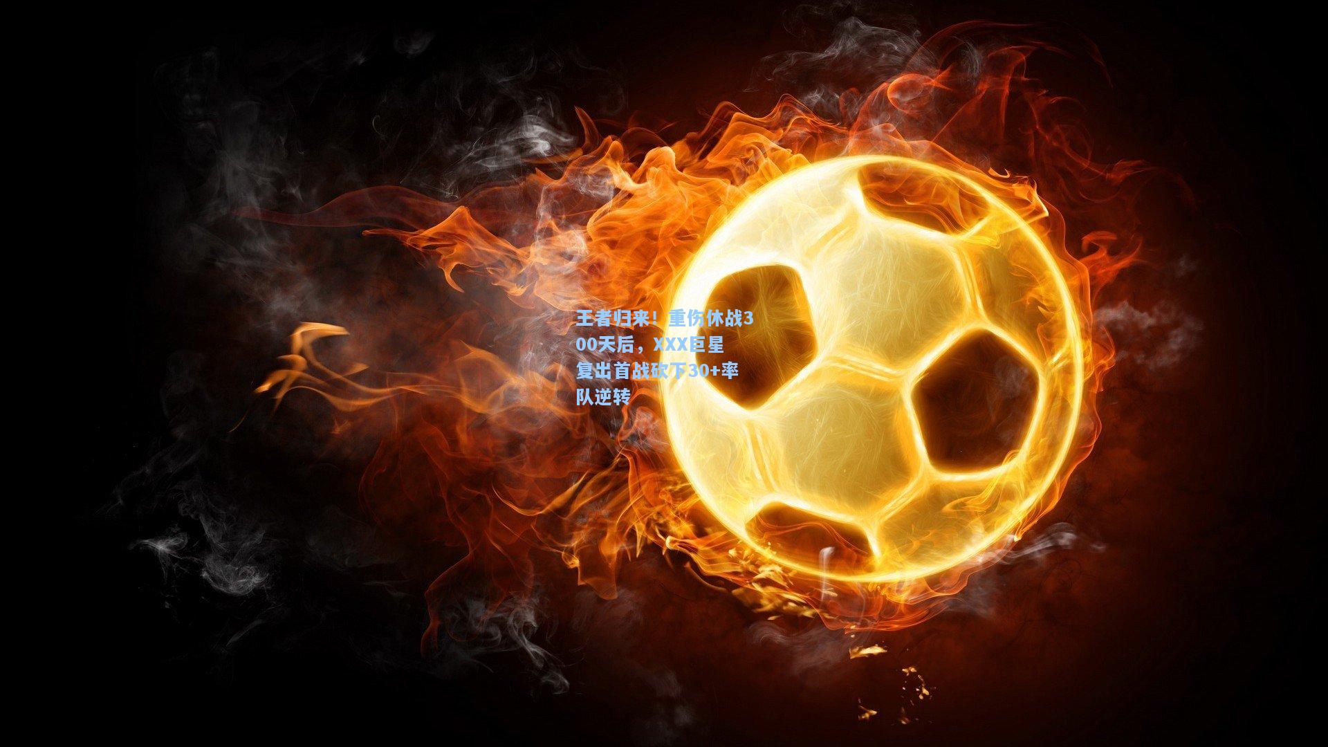 王者归来！重伤休战300天后，XXX巨星复出首战砍下30+率队逆转